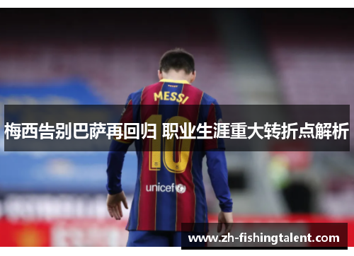梅西告别巴萨再回归 职业生涯重大转折点解析