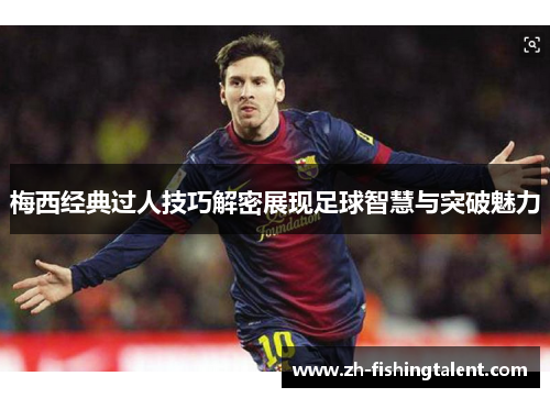 梅西经典过人技巧解密展现足球智慧与突破魅力