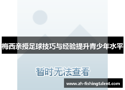 梅西亲授足球技巧与经验提升青少年水平
