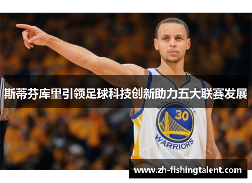 斯蒂芬库里引领足球科技创新助力五大联赛发展