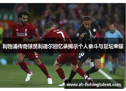 利物浦传奇球员利德尔回忆录揭示个人奋斗与足坛荣耀 利物浦传奇球员利德尔回忆录揭示个人奋斗与足坛荣耀