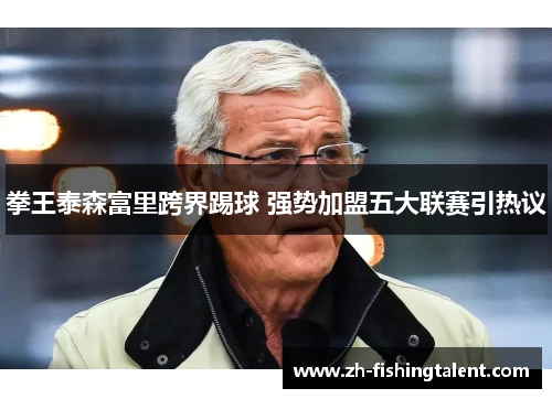 拳王泰森富里跨界踢球 强势加盟五大联赛引热议