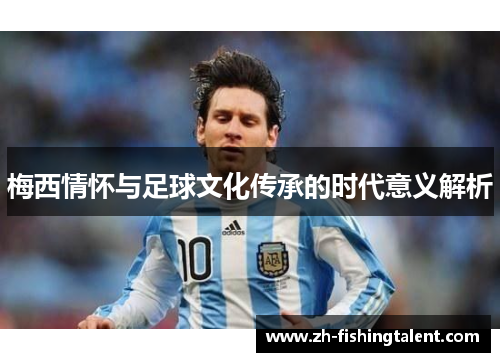梅西情怀与足球文化传承的时代意义解析